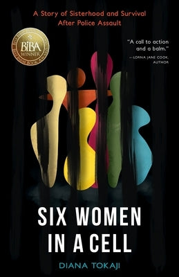 Six Women in a Cell: A Story of Sisterhood and Survival After Police Assault by Tokaji, Diana