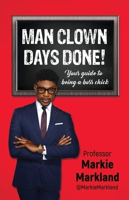 Man Clown Days Done: Your guide to being a boss chick by Markland, Jovian