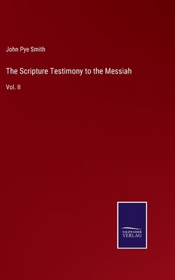 The Scripture Testimony to the Messiah: Vol. II by Smith, John Pye