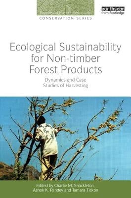Ecological Sustainability for Non-Timber Forest Products: Dynamics and Case Studies of Harvesting by Shackleton, Charlie M.