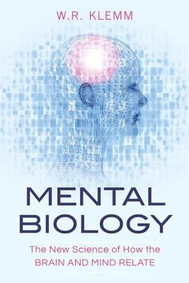 Mental Biology: The New Science of How the Brain and Mind Relate by Klemm, W. R.