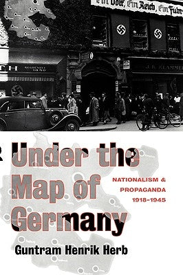 Under the Map of Germany: Nationalism and Propaganda 1918 - 1945 by Herb, Guntram Henrik