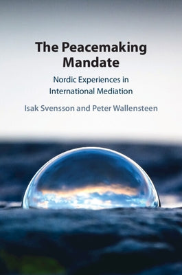 The Peacemaking Mandate: Nordic Experiences in International Mediation by Svensson, Isak