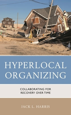 Hyperlocal Organizing: Collaborating for Recovery Over Time by Harris, Jack L.