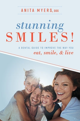 Stunning Smiles!: A Dental Guide to Improve the Way You Eat, Smile, & Live by Anita Myers