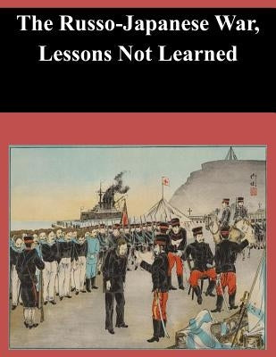 The Russo-Japanese War, Lessons Not Learned by U. S. Army Command and General Staff Col