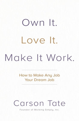 Own It. Love It. Make It Work.: How to Make Any Job Your Dream Job by Tate, Carson