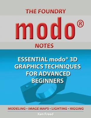 The Foundry Modo Notes: Essential Modo 3D Graphics Techniques for Advanced Beginners by Freed, Ken