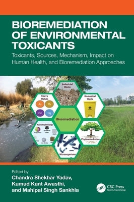 Bioremediation of Environmental Toxicants: Toxicants, Sources, Mechanism, Impact on Human Health, and Bioremediation Approaches by Yadav, Chandra Shekhar