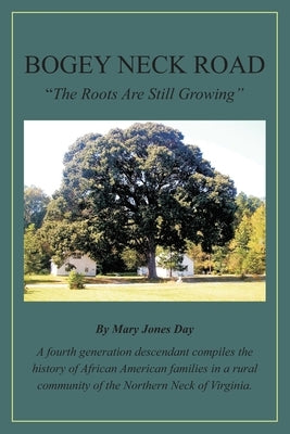 Bogey Neck Road: The Roots Are Still Growing: A fourth generation descendant compiles the History of African American Families in a Rur by Day, Mary Jones