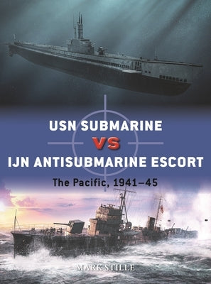 USN Submarine Vs Ijn Antisubmarine Escort: The Pacific, 1941-45 by Stille, Mark
