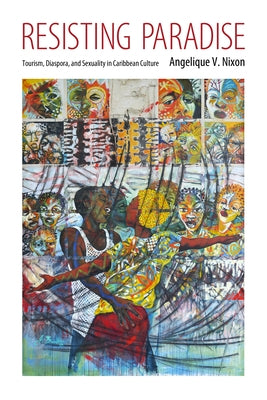 Resisting Paradise: Tourism, Diaspora, and Sexuality in Caribbean Culture by Nixon, Angelique V.
