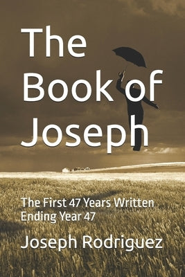 The Book of Joseph: The First 47 Years Written Ending Year 47 by Rodriguez, Joseph