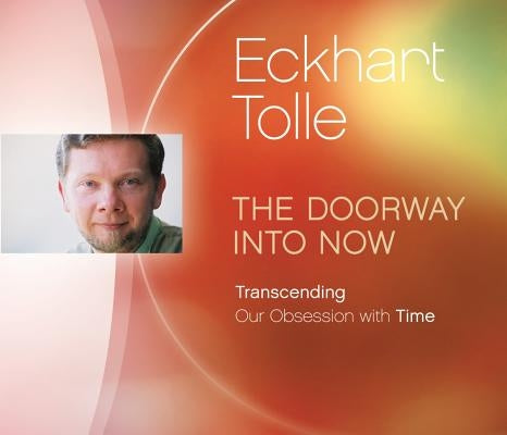 The Doorway Into Now: Transcending Our Obsession with Time by Tolle, Eckhart
