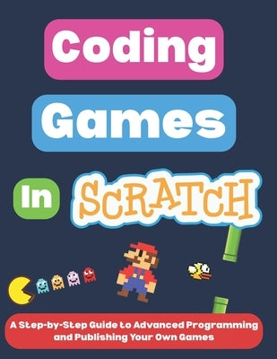 Coding Games in Scratch: A Step-by-Step Guide to Advanced Programming and Publishing Your Own Games by I, Omair