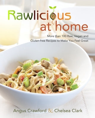 Rawlicious at Home: More Than 100 Raw, Vegan and Gluten-Free Recipes to Make You Feel Great: A Cookbook by Crawford, Angus