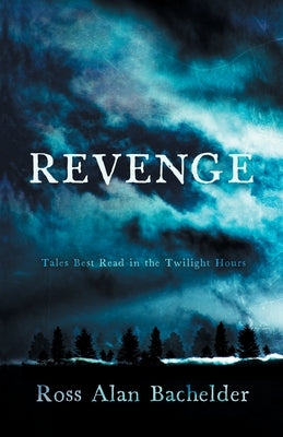 Revenge: Tales Best Read in the Twilight Hours by Bachelder, Ross Alan