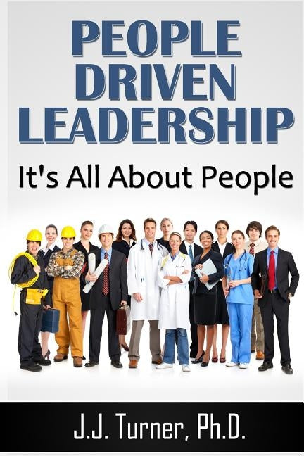 People Driven Leadership: It's All About People! by Turner, J. J.