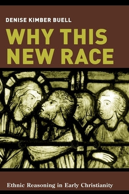 Why This New Race: Ethnic Reasoning in Early Christianity by Buell, Denise