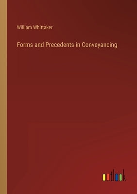 Forms and Precedents in Conveyancing by Whittaker, William