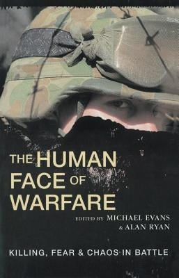 The Human Face of Warfare: Killing, Fear and Chaos in Battle by Evans, Michael