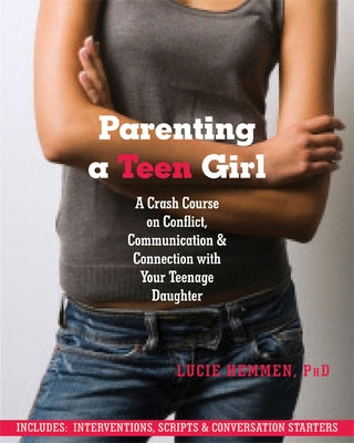Parenting a Teen Girl: A Crash Course on Conflict, Communication and Connection with Your Teenage Daughter by Hemmen, Lucie
