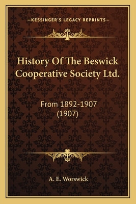 History Of The Beswick Cooperative Society Ltd.: From 1892-1907 (1907) by Worswick, A. E.