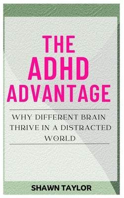 The ADHD Advantage: Why Different Brains Thrive in A Distracted World by Taylor, Shawn