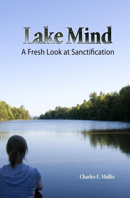 Lake Mind: A Fresh Look at Sanctification by E. Mullis Sr, Charles