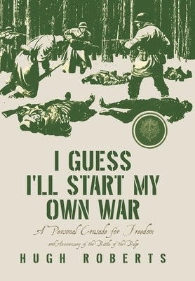 I Guess I'll Start My Own War: A Personal Crusade for Freedom by Roberts, Hugh