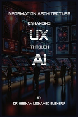 Information Architecture Enhancing User Experience through Artificial Intelligence by Elsherif, Hesham Mohamed