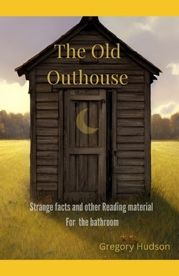 The Old Outhouse: Strange facts and other reading material for the bathroom by Hudson, Gregory