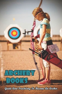 Archery Books_ Guide And Practicing To Become An Archer: Traditional Archery Form by Babino, Reid