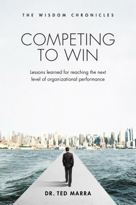 Competing to Win: Lessons Learned for Reaching the Next Level of Organizational Performance by Marra, Ted