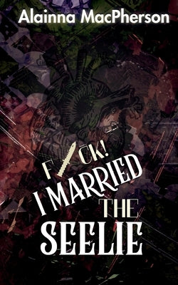 F*ck! I Married the Seelie by MacPherson, Alainna