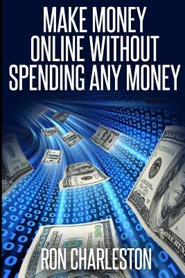 Make Money Online Without Spending Any Money by Charleston, Ron