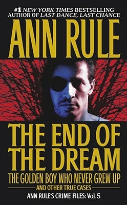 The End of the Dream the Golden Boy Who Never Grew Up, 5: Ann Rules Crime Files Volume 5 by Rule, Ann