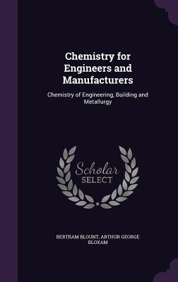 Chemistry for Engineers and Manufacturers: Chemistry of Engineering, Building and Metallurgy by Blount, Bertram
