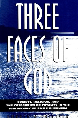 Three Faces of God: Society, Religion, and the Categories of Totality in the Philosophy of Emile Durkheim by Nielsen, Donald A.
