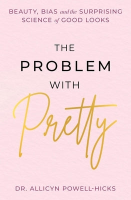 The Problem with Pretty: Beauty, Bias and the Surprising Science of Good Looks by Powell-Hicks, Allycin