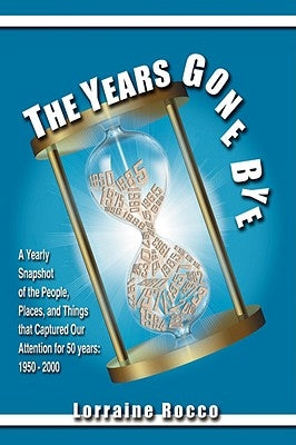 The Years Gone Bye: A Yearly Snapshot of the People, Places, and Things that Captured Our Attention for 50 Years by Rocco, Lorraine