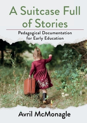 A Suitcase Full of Stories: Pedagogical Documentation for Early Education by McMonagle, Avril