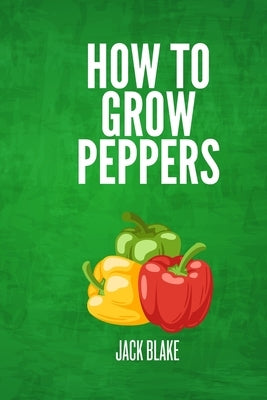 How To Grow Peppers by Blake, Jack