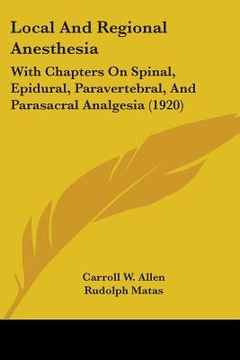 Local And Regional Anesthesia: With Chapters On Spinal, Epidural, Paravertebral, And Parasacral Analgesia (1920) by Allen, Carroll W.