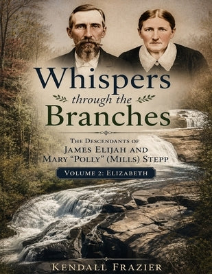 Whispers Through The Branches: The Descendants of James Elijah and Mary "Polly" (Mills) Stepp: Volume 2: Elizabeth by Frazier, Kendall