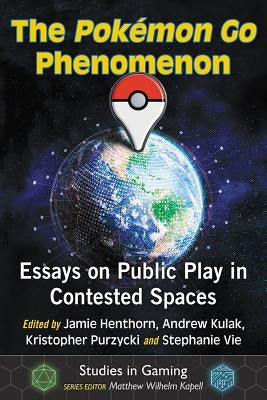 The Pokemon Go Phenomenon: Essays on Public Play in Contested Spaces by Henthorn, Jamie