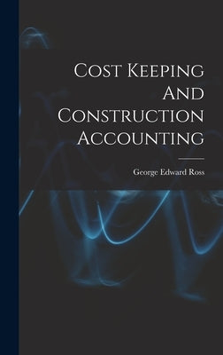 Cost Keeping And Construction Accounting by Ross, George Edward 1880-