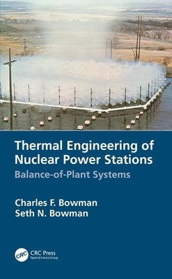 Thermal Engineering of Nuclear Power Stations: Balance-Of-Plant Systems by Bowman, Charles F.