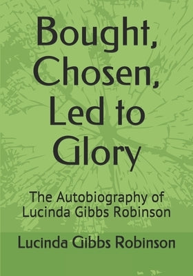 Bought, Chosen, Led to Glory: The Autobiography of Lucinda Gibbs Robinson by Robinson, Lucinda Gibbs