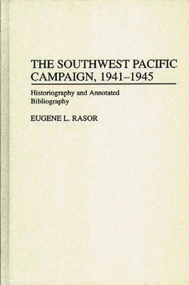 The Southwest Pacific Campaign, 1941-1945: Historiography and Annotated Bibliography by Rasor, Eugene L.